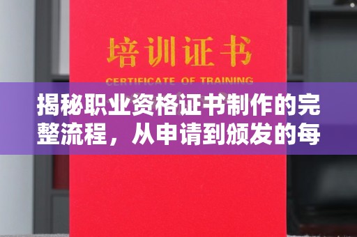 巴塘揭秘职业资格证书制作的完整流程，从申请到颁发的每一步
